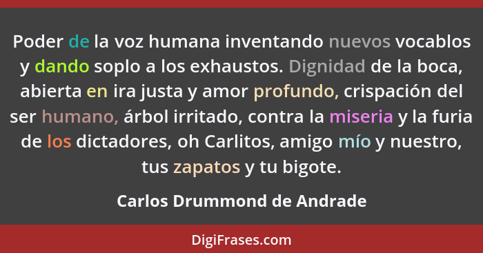 Poder de la voz humana inventando nuevos vocablos y dando soplo a los exhaustos. Dignidad de la boca, abierta en ira just... - Carlos Drummond de Andrade