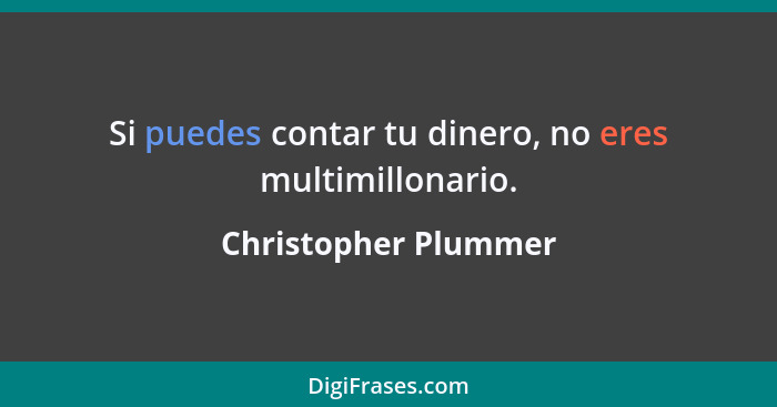 Si puedes contar tu dinero, no eres multimillonario.... - Christopher Plummer