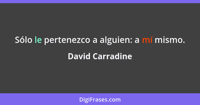 Sólo le pertenezco a alguien: a mí mismo.... - David Carradine