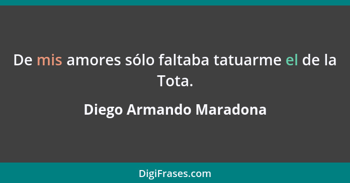 De mis amores sólo faltaba tatuarme el de la Tota.... - Diego Armando Maradona