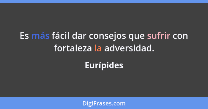 Es más fácil dar consejos que sufrir con fortaleza la adversidad.... - Eurípides