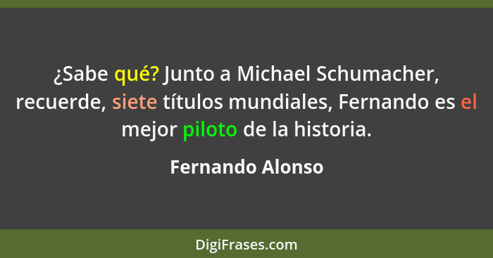 ¿Sabe qué? Junto a Michael Schumacher, recuerde, siete títulos mundiales, Fernando es el mejor piloto de la historia.... - Fernando Alonso