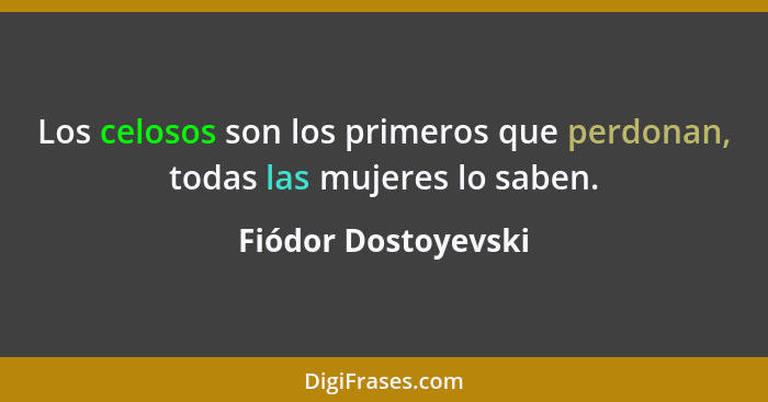 Los celosos son los primeros que perdonan, todas las mujeres lo saben.... - Fiódor Dostoyevski