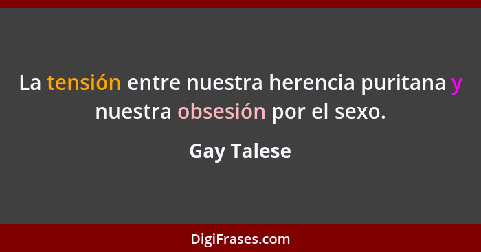 La tensión entre nuestra herencia puritana y nuestra obsesión por el sexo.... - Gay Talese