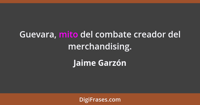 Guevara, mito del combate creador del merchandising.... - Jaime Garzón
