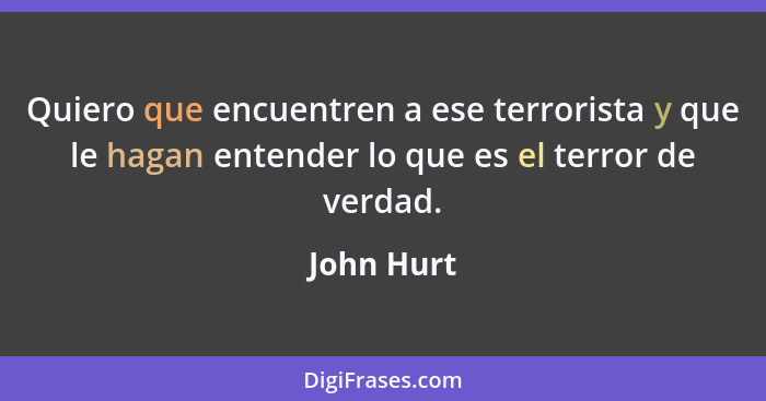 Quiero que encuentren a ese terrorista y que le hagan entender lo que es el terror de verdad.... - John Hurt