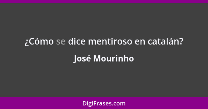 ¿Cómo se dice mentiroso en catalán?... - José Mourinho