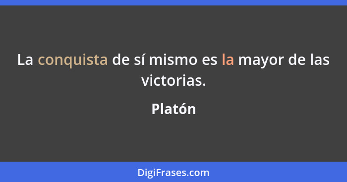 La conquista de sí mismo es la mayor de las victorias.... - Platón