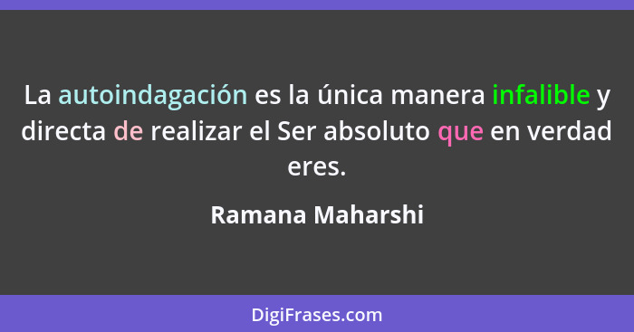 La autoindagación es la única manera infalible y directa de realizar el Ser absoluto que en verdad eres.... - Ramana Maharshi