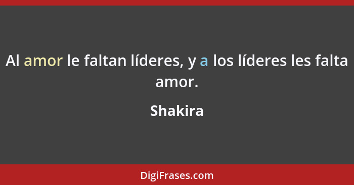 Al amor le faltan líderes, y a los líderes les falta amor.... - Shakira