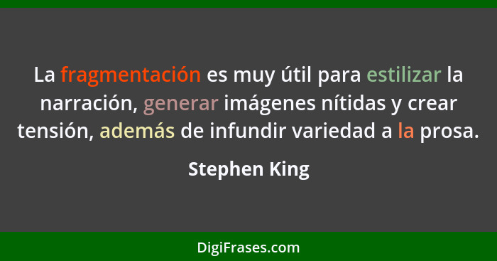 La fragmentación es muy útil para estilizar la narración, generar imágenes nítidas y crear tensión, además de infundir variedad a la pr... - Stephen King