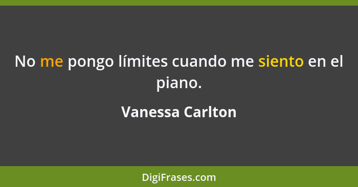 No me pongo límites cuando me siento en el piano.... - Vanessa Carlton