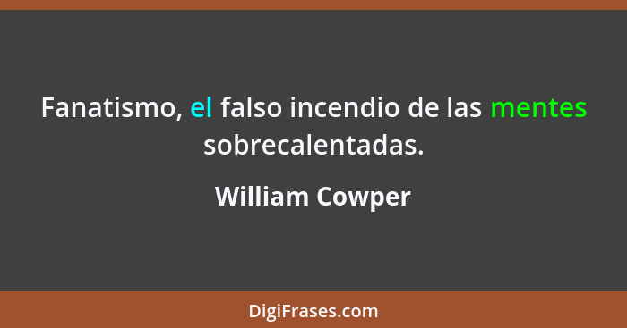 Fanatismo, el falso incendio de las mentes sobrecalentadas.... - William Cowper