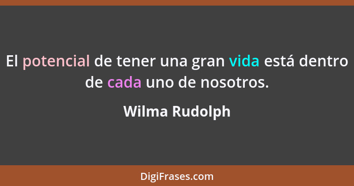 El potencial de tener una gran vida está dentro de cada uno de nosotros.... - Wilma Rudolph