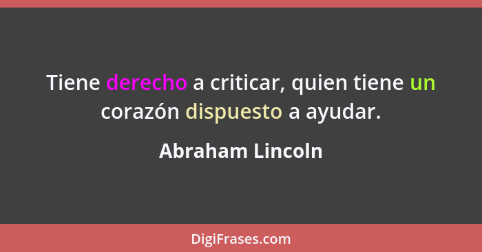 Tiene derecho a criticar, quien tiene un corazón dispuesto a ayudar.... - Abraham Lincoln