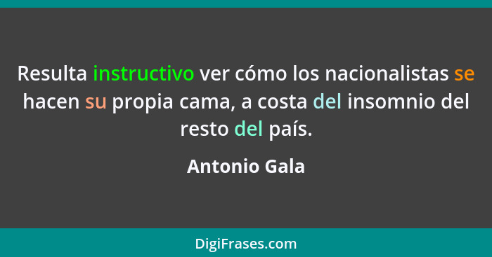 Resulta instructivo ver cómo los nacionalistas se hacen su propia cama, a costa del insomnio del resto del país.... - Antonio Gala