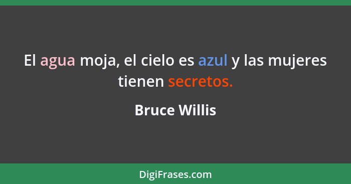 El agua moja, el cielo es azul y las mujeres tienen secretos.... - Bruce Willis