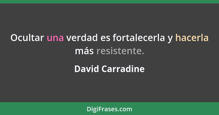 Ocultar una verdad es fortalecerla y hacerla más resistente.... - David Carradine