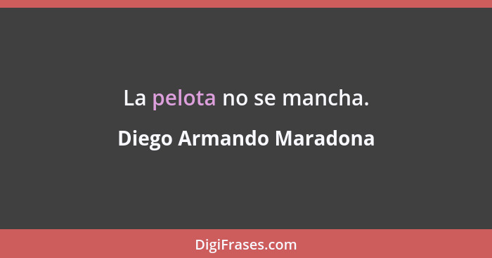 La pelota no se mancha.... - Diego Armando Maradona