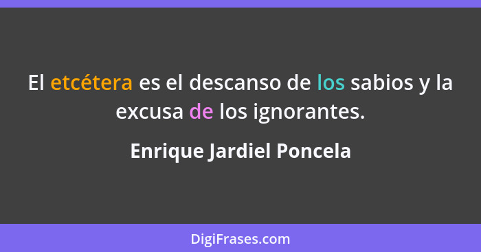 El etcétera es el descanso de los sabios y la excusa de los ignorantes.... - Enrique Jardiel Poncela