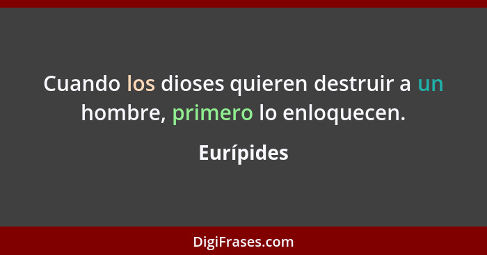 Cuando los dioses quieren destruir a un hombre, primero lo enloquecen.... - Eurípides