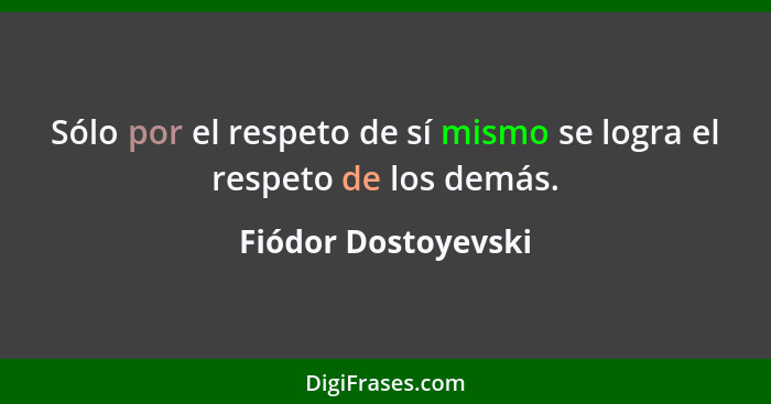 Sólo por el respeto de sí mismo se logra el respeto de los demás.... - Fiódor Dostoyevski