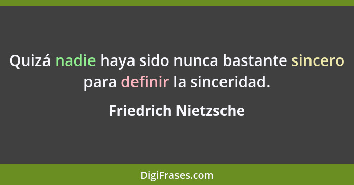 Quizá nadie haya sido nunca bastante sincero para definir la sinceridad.... - Friedrich Nietzsche