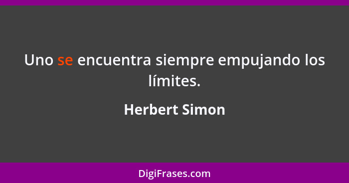 Uno se encuentra siempre empujando los límites.... - Herbert Simon