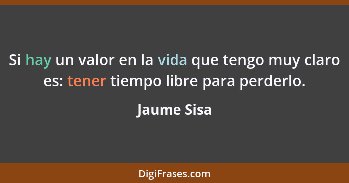 Si hay un valor en la vida que tengo muy claro es: tener tiempo libre para perderlo.... - Jaume Sisa