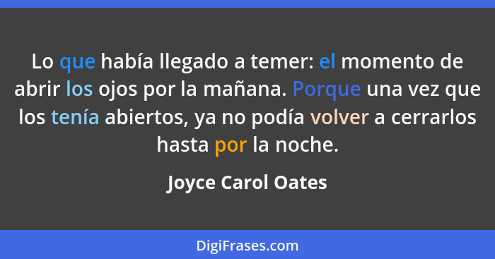 Lo que había llegado a temer: el momento de abrir los ojos por la mañana. Porque una vez que los tenía abiertos, ya no podía volve... - Joyce Carol Oates