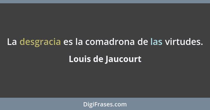 La desgracia es la comadrona de las virtudes.... - Louis de Jaucourt