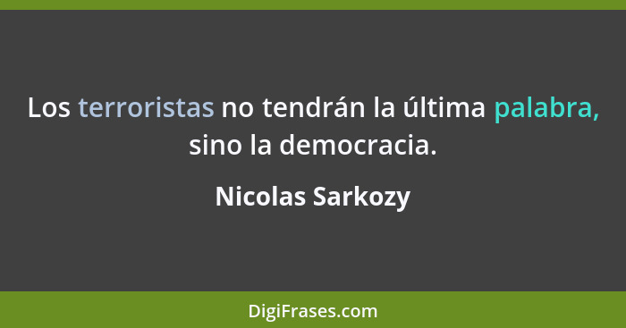 Los terroristas no tendrán la última palabra, sino la democracia.... - Nicolas Sarkozy