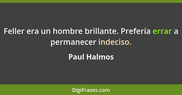 Feller era un hombre brillante. Prefería errar a permanecer indeciso.... - Paul Halmos