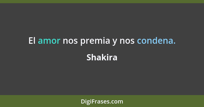 El amor nos premia y nos condena.... - Shakira