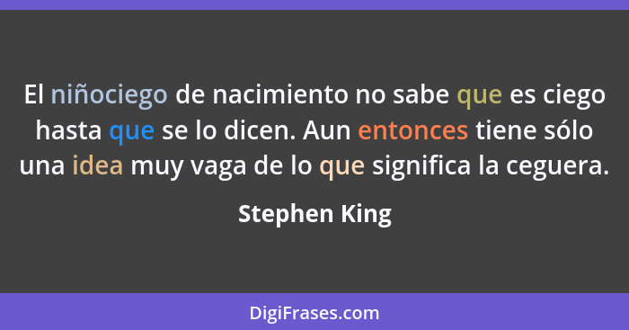 El niñociego de nacimiento no sabe que es ciego hasta que se lo dicen. Aun entonces tiene sólo una idea muy vaga de lo que significa la... - Stephen King