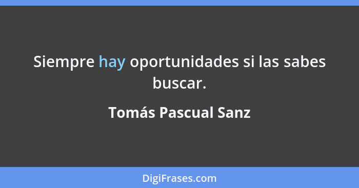 Siempre hay oportunidades si las sabes buscar.... - Tomás Pascual Sanz