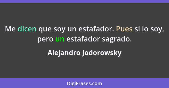 Me dicen que soy un estafador. Pues si lo soy, pero un estafador sagrado.... - Alejandro Jodorowsky