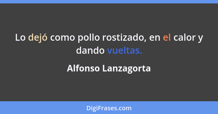 Lo dejó como pollo rostizado, en el calor y dando vueltas.... - Alfonso Lanzagorta