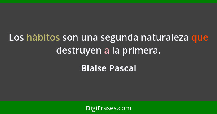 Los hábitos son una segunda naturaleza que destruyen a la primera.... - Blaise Pascal