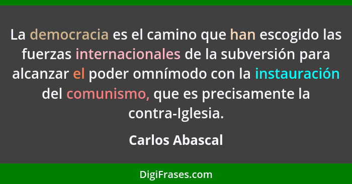 La democracia es el camino que han escogido las fuerzas internacionales de la subversión para alcanzar el poder omnímodo con la insta... - Carlos Abascal