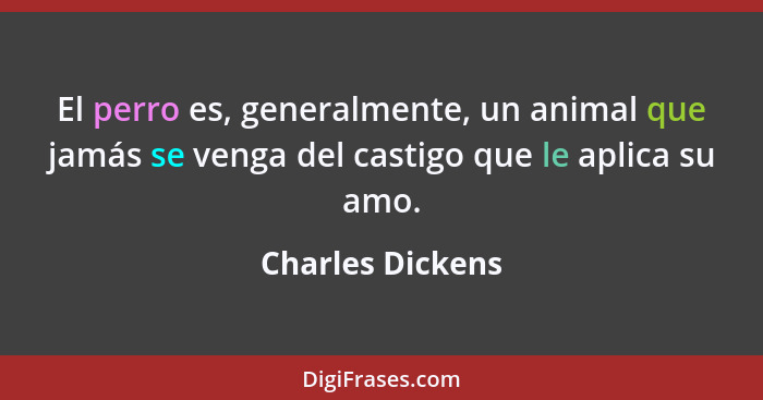 El perro es, generalmente, un animal que jamás se venga del castigo que le aplica su amo.... - Charles Dickens