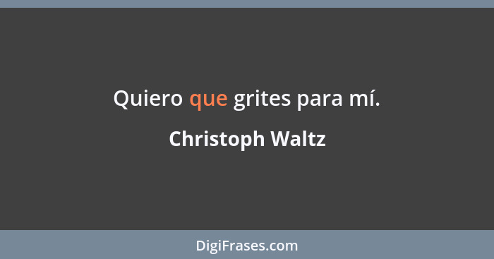 Quiero que grites para mí.... - Christoph Waltz