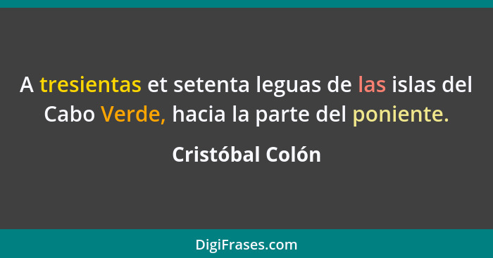 A tresientas et setenta leguas de las islas del Cabo Verde, hacia la parte del poniente.... - Cristóbal Colón