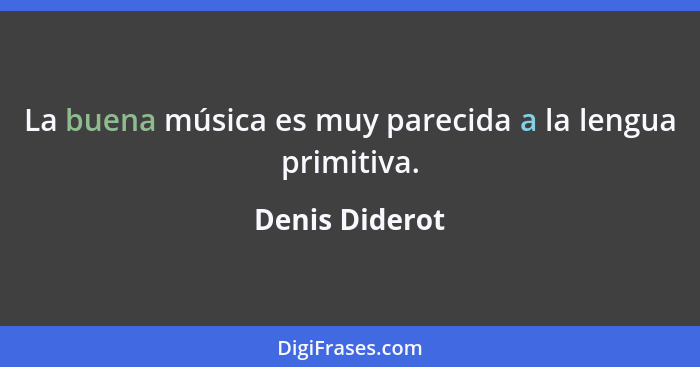 La buena música es muy parecida a la lengua primitiva.... - Denis Diderot