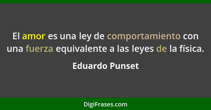 El amor es una ley de comportamiento con una fuerza equivalente a las leyes de la física.... - Eduardo Punset