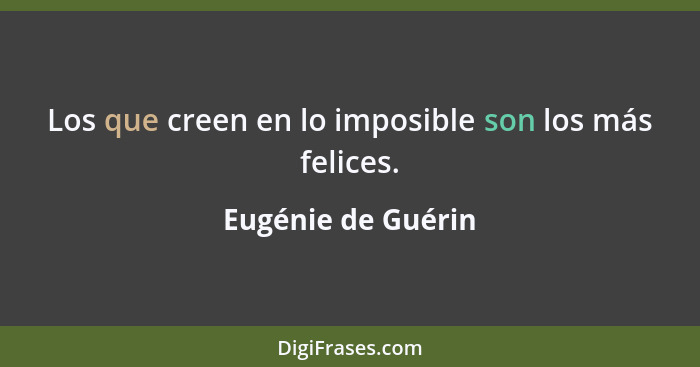 Los que creen en lo imposible son los más felices.... - Eugénie de Guérin