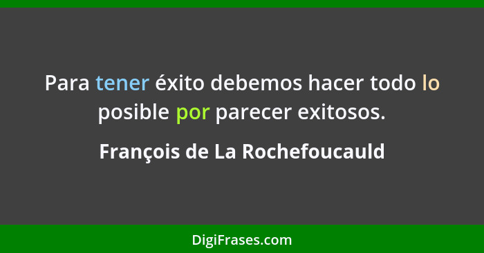 Para tener éxito debemos hacer todo lo posible por parecer exitosos.... - François de La Rochefoucauld