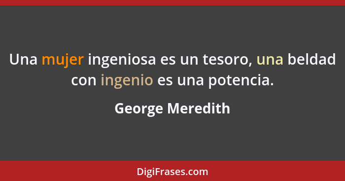 Una mujer ingeniosa es un tesoro, una beldad con ingenio es una potencia.... - George Meredith