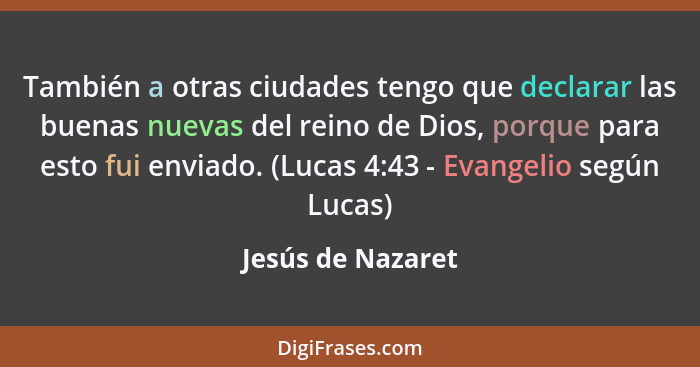 También a otras ciudades tengo que declarar las buenas nuevas del reino de Dios, porque para esto fui enviado. (Lucas 4:43 - Evange... - Jesús de Nazaret