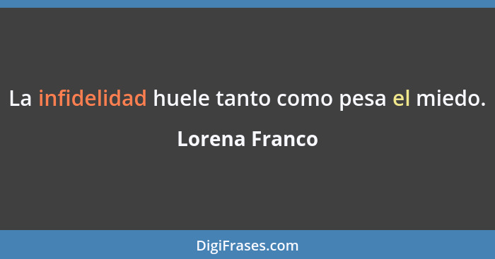 La infidelidad huele tanto como pesa el miedo.... - Lorena Franco